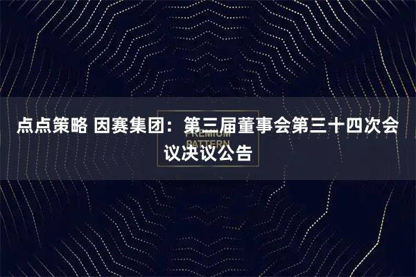 点点策略 因赛集团：第三届董事会第三十四次会议决议公告
