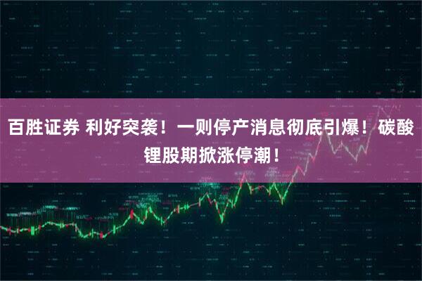 百胜证券 利好突袭！一则停产消息彻底引爆！碳酸锂股期掀涨停潮！