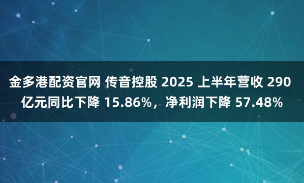 金多港配资官网 传音控股 2025 上半年营收 290 亿元同比下降 15.86%，净利润下降 57.48%