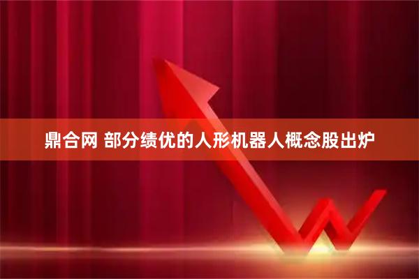 鼎合网 部分绩优的人形机器人概念股出炉