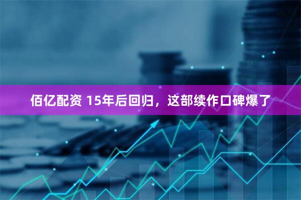 佰亿配资 15年后回归，这部续作口碑爆了